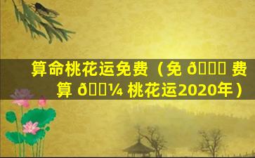 算命桃花运免费（免 🍀 费算 🐼 桃花运2020年）